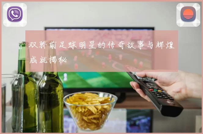 双骄前足球明星的传奇故事与辉煌成就揭秘