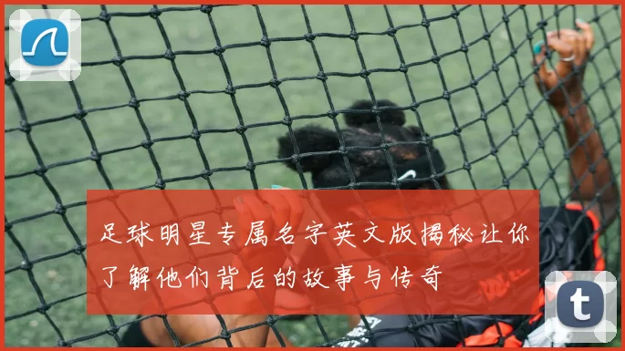 足球明星专属名字英文版揭秘让你了解他们背后的故事与传奇