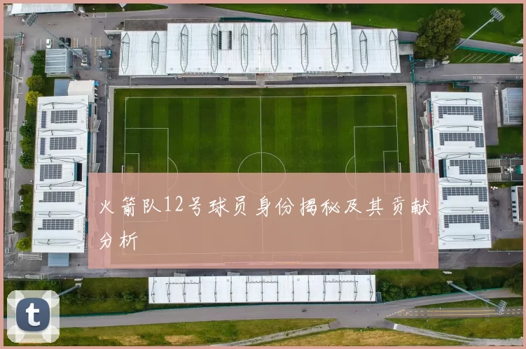 火箭队12号球员身份揭秘及其贡献分析