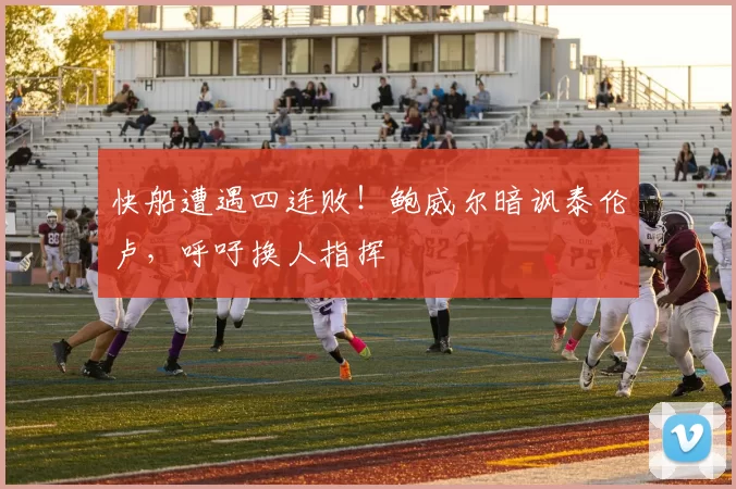 快船遭遇四连败！鲍威尔暗讽泰伦卢，呼吁换人指挥