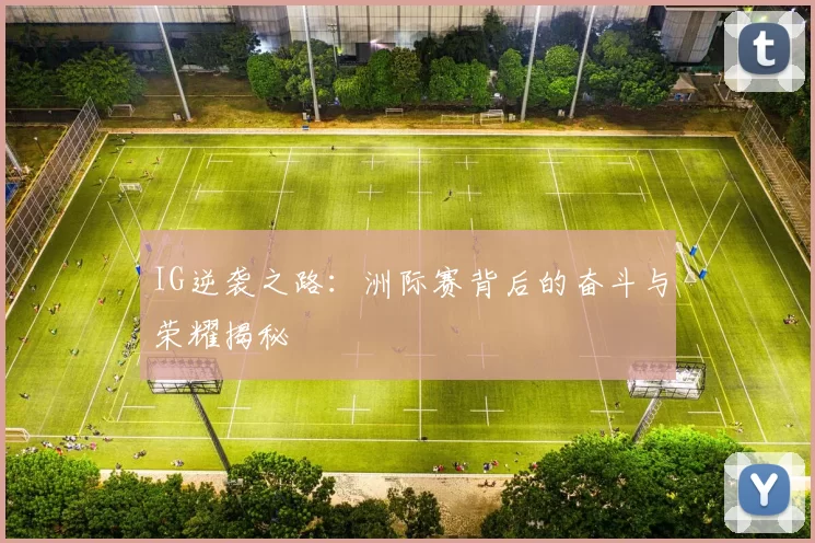 IG逆袭之路：洲际赛背后的奋斗与荣耀揭秘