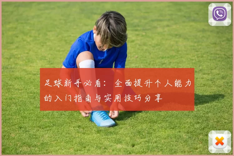 足球新手必看：全面提升个人能力的入门指南与实用技巧分享