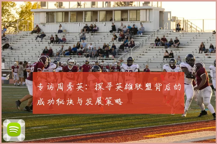 专访周秀英：探寻英雄联盟背后的成功秘诀与发展策略
