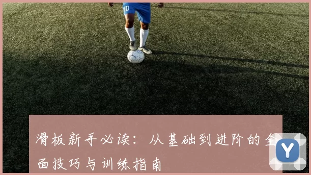 滑板新手必读：从基础到进阶的全面技巧与训练指南