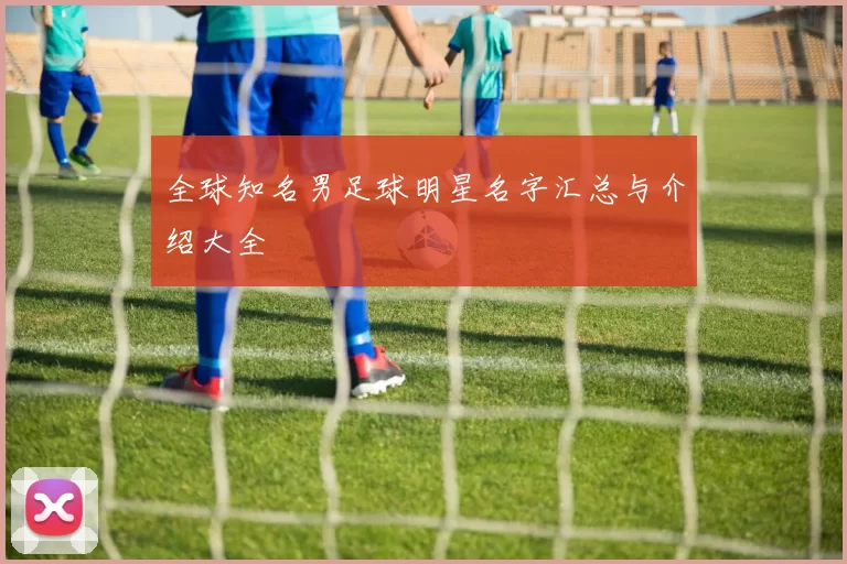 全球知名男足球明星名字汇总与介绍大全