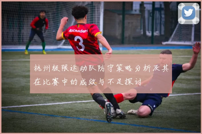 杭州极限运动队防守策略分析及其在比赛中的成效与不足探讨
