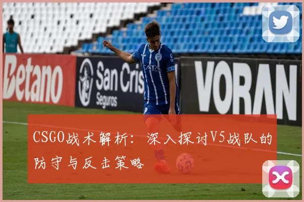 CSGO战术解析：深入探讨V5战队的防守与反击策略