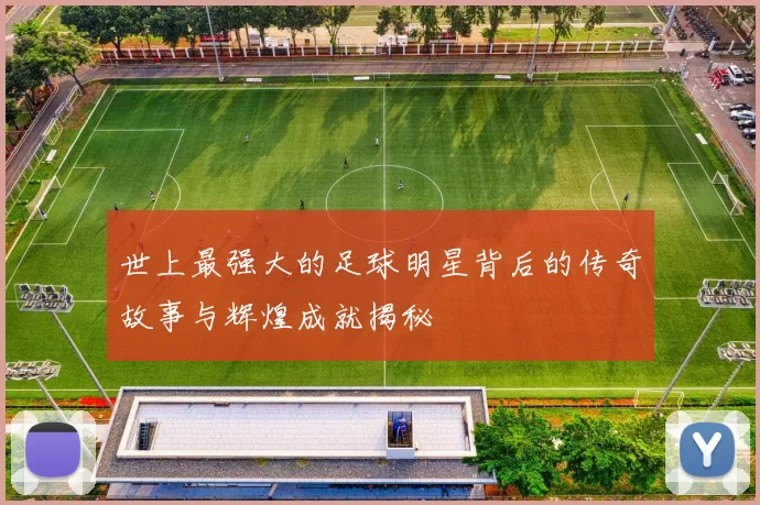 世上最强大的足球明星背后的传奇故事与辉煌成就揭秘