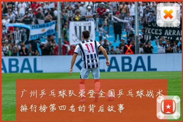 广州乒乓球队荣登全国乒乓球战术排行榜第四名的背后故事