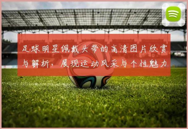 足球明星佩戴头带的高清图片欣赏与解析，展现运动风采与个性魅力