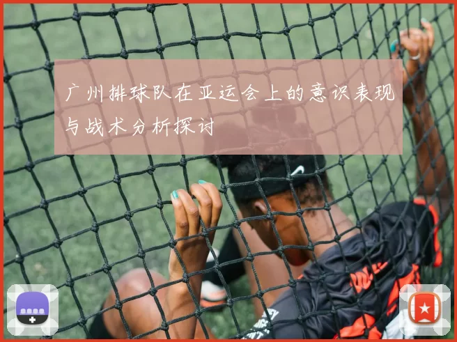 广州排球队在亚运会上的意识表现与战术分析探讨