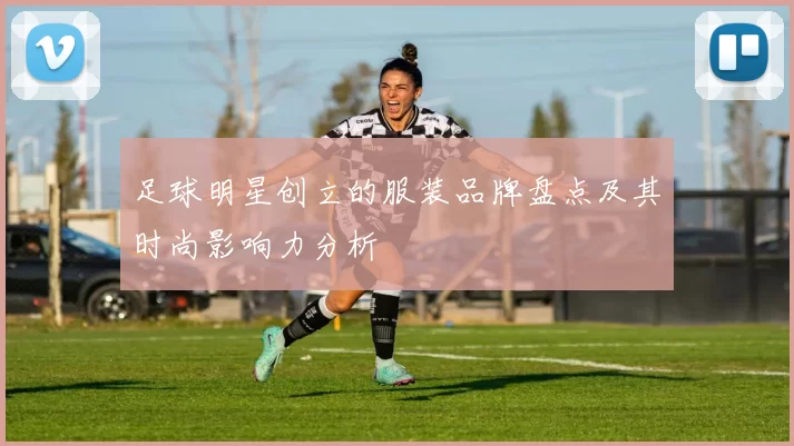 足球明星创立的服装品牌盘点及其时尚影响力分析