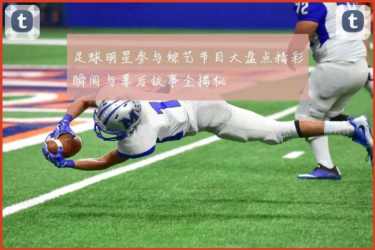 足球明星参与综艺节目大盘点精彩瞬间与幕后故事全揭秘