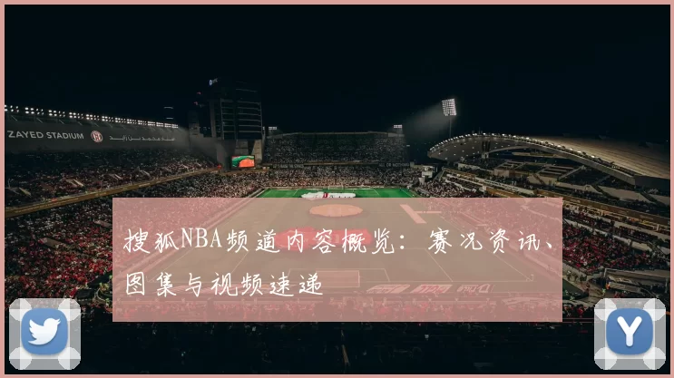 搜狐NBA频道内容概览：赛况资讯、图集与视频速递