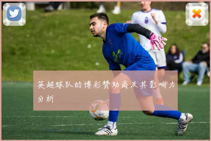 英超球队的博彩赞助商及其影响力分析